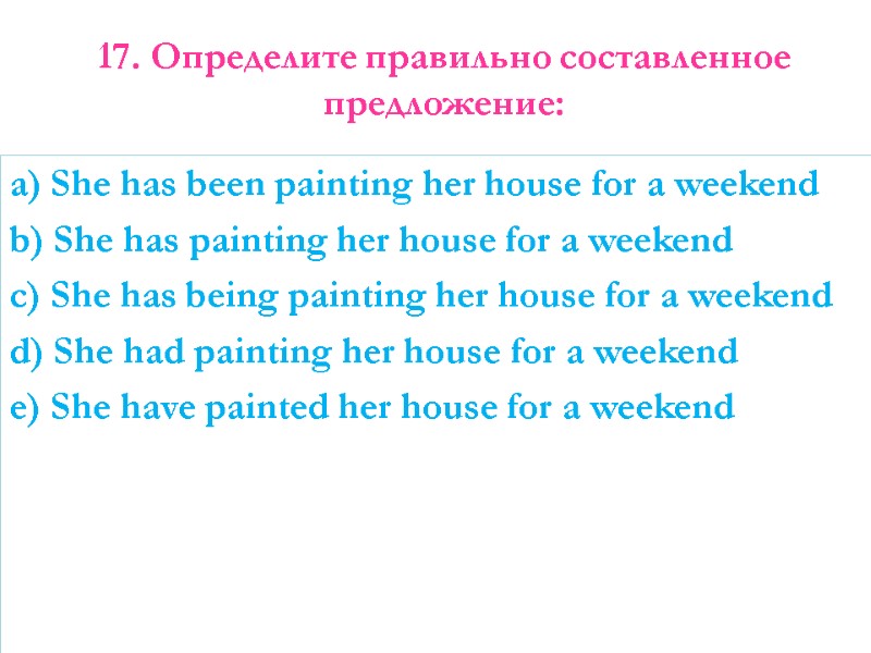 17. Определите правильно составленное предложение:    a) She has been painting her